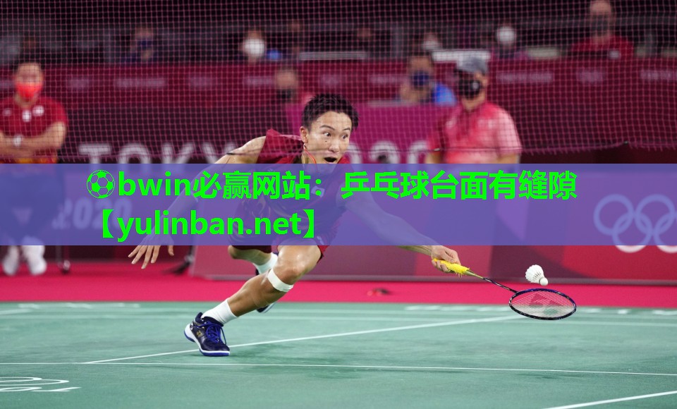⚽bwin必赢网站：乒乓球台面有缝隙