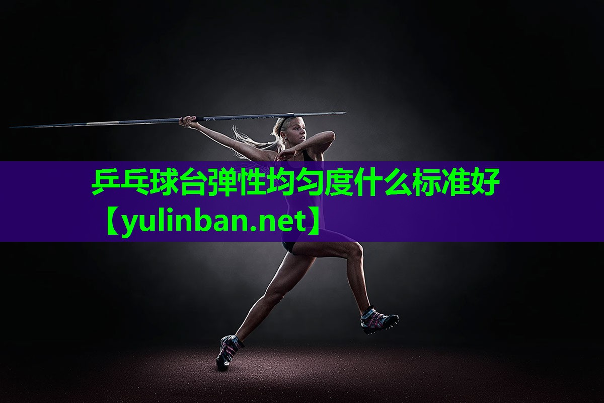 乒乓球台弹性均匀度什么标准好
