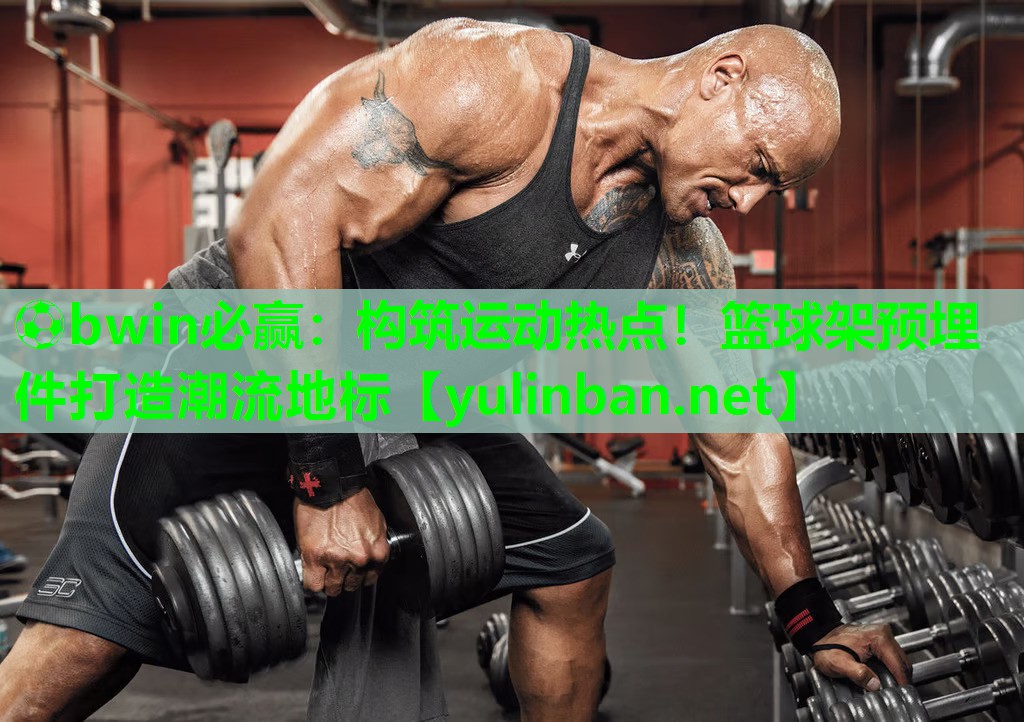 构筑运动热点！篮球架预埋件打造潮流地标