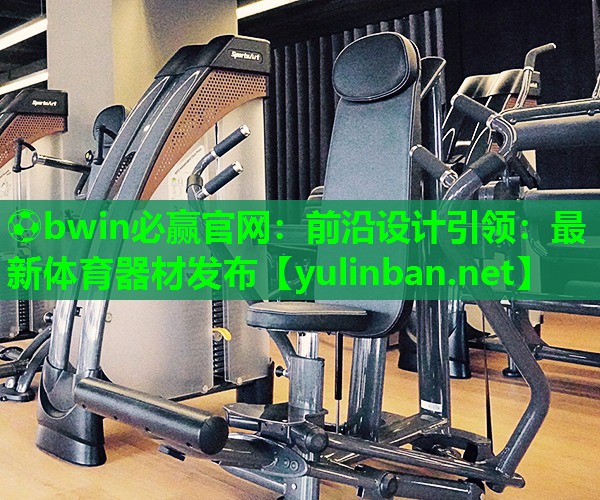 前沿设计引领：最新体育器材发布